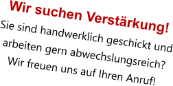 Wir suchen Verstärkung! Sie sind handwerklich geschickt und arbeiten gern abwechslungsreich?  Wir freuen uns auf Ihren Anruf!