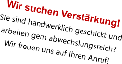 Wir suchen Verstärkung! Sie sind handwerklich geschickt und arbeiten gern abwechslungsreich?  Wir freuen uns auf Ihren Anruf!